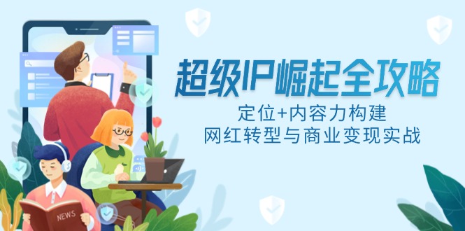 超级IP崛起全攻略，定位+内容力构建，网红转型与商业变现实战-彼飞网创