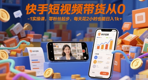 快手短视频带货从0-1实操课，零粉丝起步，每天花2小时也能日入1k+-彼飞网创