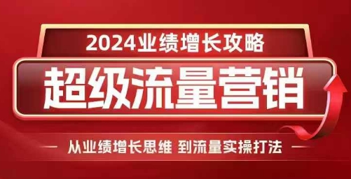 2024超级流量营销，2024业绩增长攻略，从业绩增长思维到流量实操打法-彼飞网创