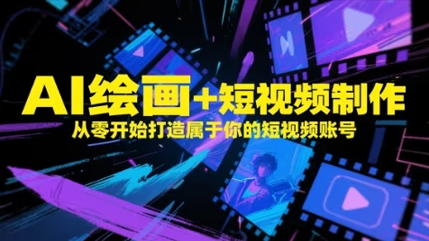 AI绘画+短视频制作，从零开始打造属于你的短视频账号-彼飞网创