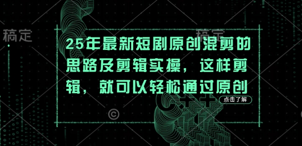 25年最新短剧原创混剪的思路及剪辑实操，这样剪辑，就可以轻松通过原创-彼飞网创