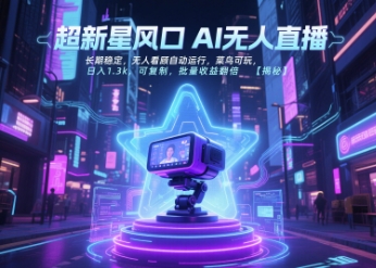 超新星风口无人直播，长期稳定，无人看顾自动运行，菜鸟可玩，日入1.3k，可复制，批量收益翻倍-彼飞网创