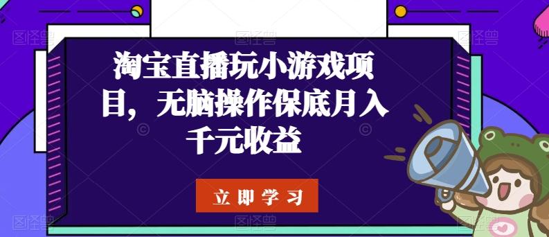 淘宝直播玩小游戏项目，无脑操作保底月入千元收益-彼飞网创