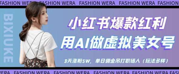 小红书爆款红利：用AI做虚拟美女号，3天涨粉5W，单日佣金吊打职场人-彼飞网创