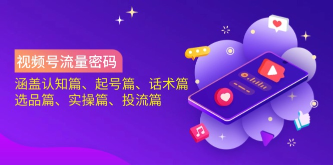 视频号流量密码：涵盖认知篇、起号篇、话术篇、选品篇、实操篇、投流篇-彼飞网创
