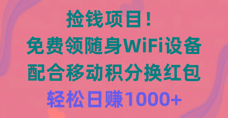 捡钱项目！免费领随身WiFi设备+移动积分换红包，有手就行，轻松日赚1000+-彼飞网创