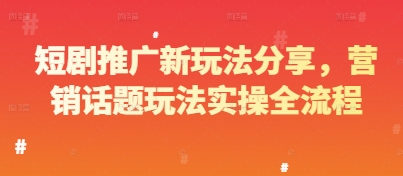 短剧推广新玩法分享，营销话题玩法实操全流程-彼飞网创