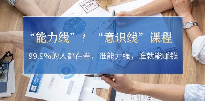 “能力线”“意识线”？99.9%的人都在卷，谁能力强，谁就能赚钱-彼飞网创