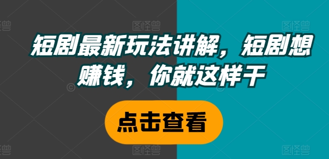短剧最新玩法讲解，短剧想赚钱，你就这样干-彼飞网创