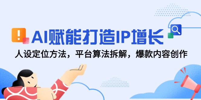 AI赋能打造IP增长，人设定位方法，平台算法拆解，爆款内容创作-彼飞网创