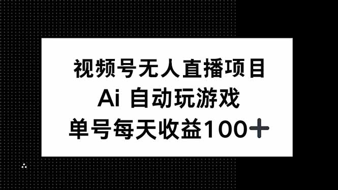 视频号无人直播项目，AI自动玩游戏，每天收益150+-彼飞网创