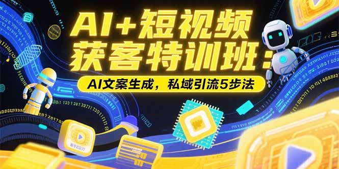AI+短视频获客特训班：账号定位技巧，AI文案生成，私域引流5步法-彼飞网创