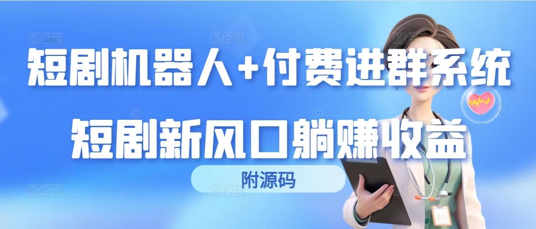 (9468期)短剧机器人+付费进群系统，短剧新风口躺赚收益(附源码)-彼飞网创