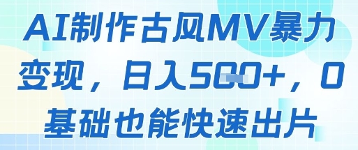 AI制作古风MV暴力变现，日入几张，0基础也能快速出片-彼飞网创