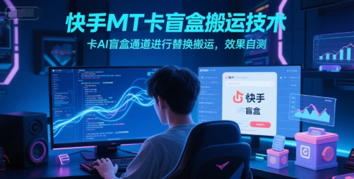 快手MT卡盲盒搬运技术，卡AI盲盒通道进行替换搬运，效果自测-彼飞网创