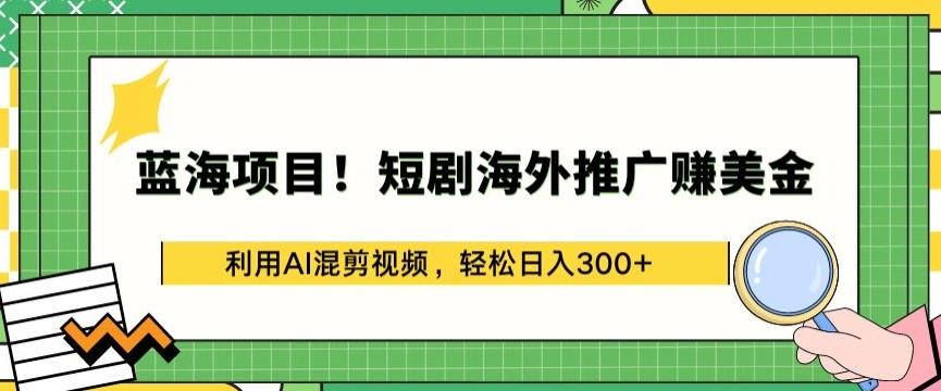 蓝海项目!短剧海外推广赚美金，利用AI混剪视频，轻松日入300+【揭秘】-彼飞网创