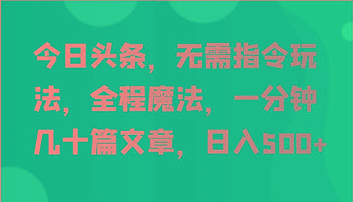 今日头条，无需指令玩法，全程魔法，一分钟几十篇文章，日入500+-彼飞网创