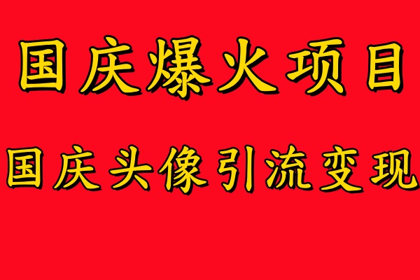 国庆爆火风口项目——国庆头像引流变现，零门槛高收益，小白也能起飞【揭秘】-彼飞网创