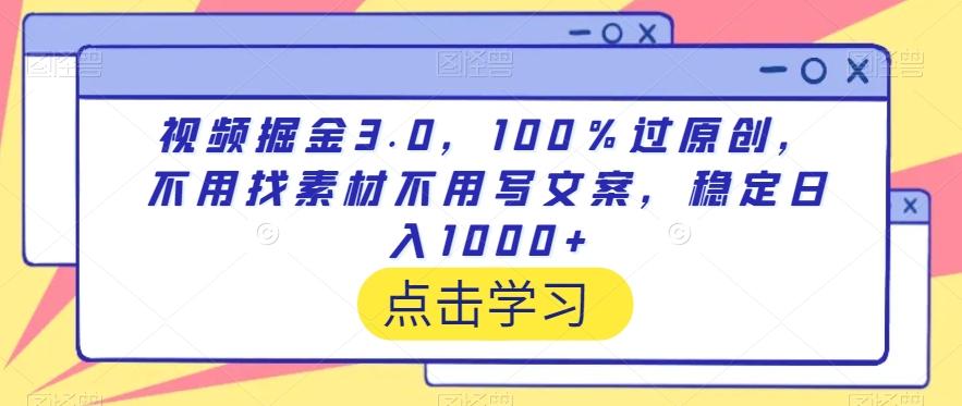 视频掘金3.0，100％过原创，不用找素材不用写文案，稳定日入1000+【揭秘】-彼飞网创