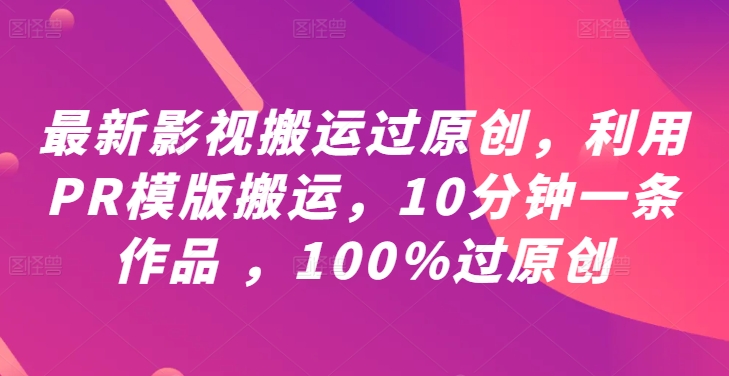 最新影视搬运过原创，利用PR模版搬运，10分钟一条作品 ，100%过原创【教程+PR模板】-彼飞网创