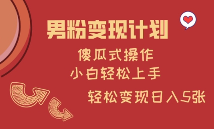 男粉变现计划，傻瓜式操作，小白轻松日入多张【揭秘】-彼飞网创