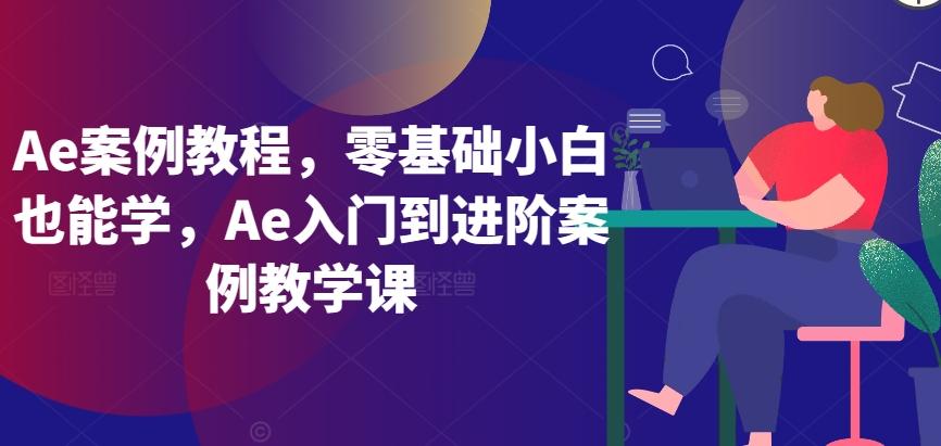 Ae案例教程，零基础小白也能学，Ae入门到进阶案例教学课-彼飞网创