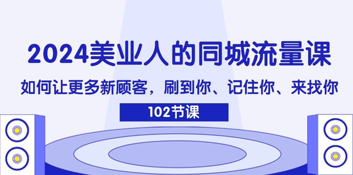 2024美业人的同城流量课：如何让更多新顾客，刷到你、记住你、来找你-彼飞网创