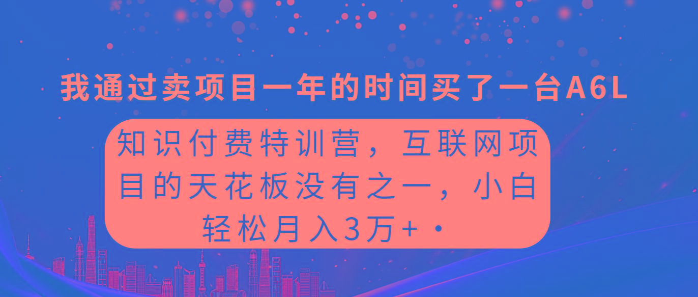 (9819期)知识付费特训营，互联网项目的天花板，没有之一，小白轻轻松松月入三万+-彼飞网创