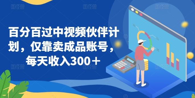 百分百过中视频伙伴计划，仅靠卖成品账号，每天收入300＋【揭秘】-彼飞网创