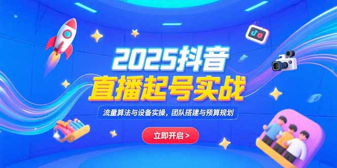 2025抖音直播起号实战，流量算法与设备实操，团队搭建与预算规划-彼飞网创
