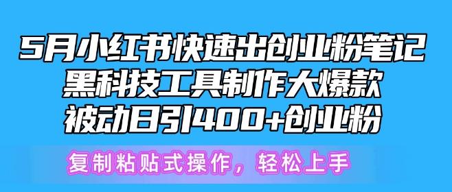 5月小红书快速出创业粉笔记，黑科技工具制作大爆款，被动日引400+创业粉【揭秘】-彼飞网创