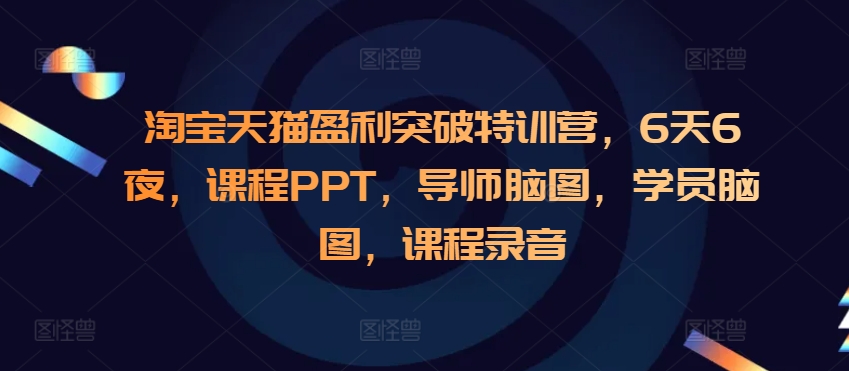 淘宝天猫盈利突破特训营，6天6夜，课程PPT，导师脑图，学员脑图，课程录音-彼飞网创