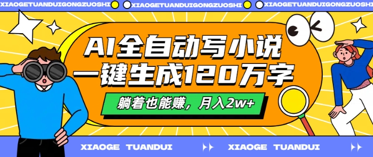AI全自动写小说，一键生成120万字，躺着也能赚，月入2w+【揭秘】-彼飞网创