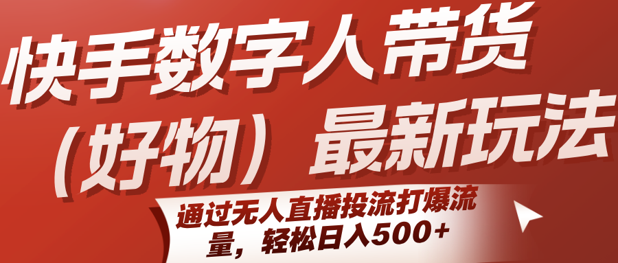 快手数字人带货(好物)最新玩法，通过无人直播投流打爆流量，轻松日入500+-彼飞网创