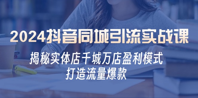 2024抖音同城引流实战课：揭秘实体店千城万店盈利模式，打造流量爆款-彼飞网创
