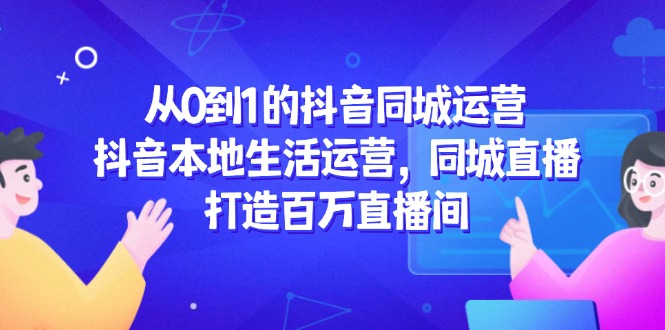 从0到1的抖音同城运营，抖音本地生活运营，同城直播，打造百万直播间-彼飞网创