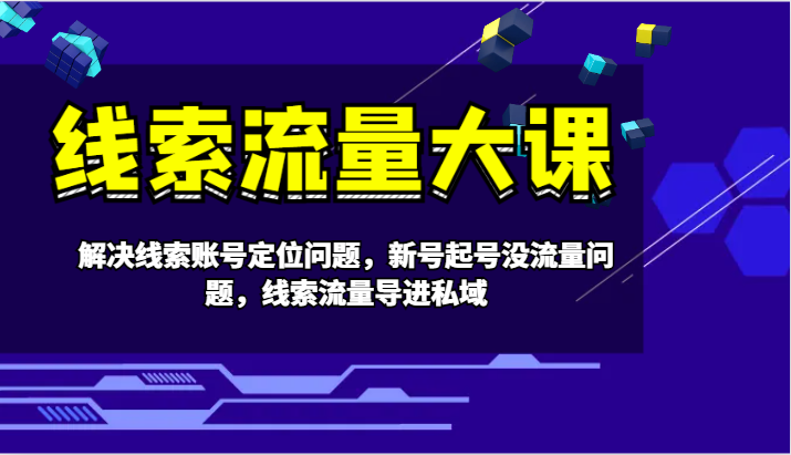 线索流量大课-解决线索账号定位问题，新号起号没流量问题，线索流量导进私域-彼飞网创