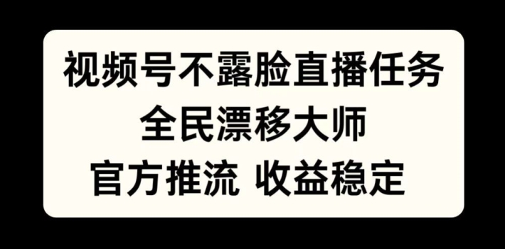 视频号不露脸直播任务，全民漂移大师，官方推流，收益稳定，全民可做【揭秘】-彼飞网创
