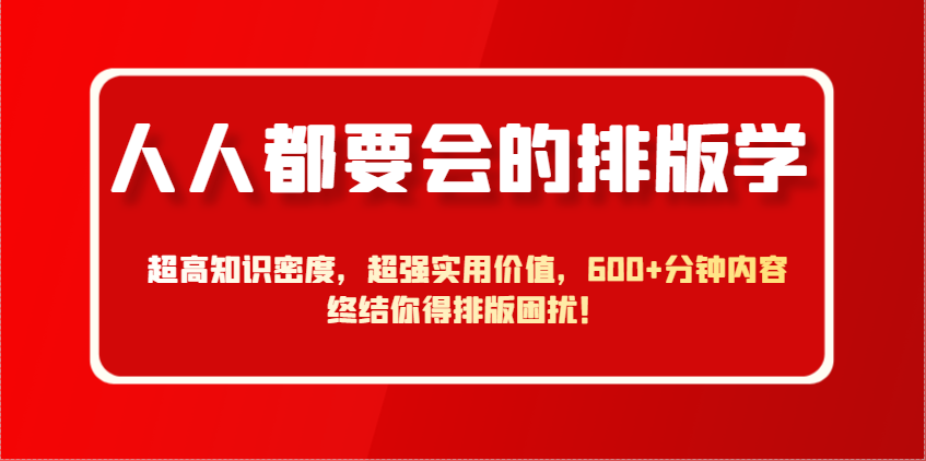 人人都要会的排版学，超高知识密度，超强实用价值，600+分钟内容终结你得排版困扰！-彼飞网创