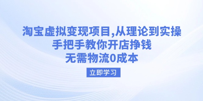 淘宝虚拟变现项目，从理论到实操，手把手教你开店挣钱，无需物流0成本-彼飞网创