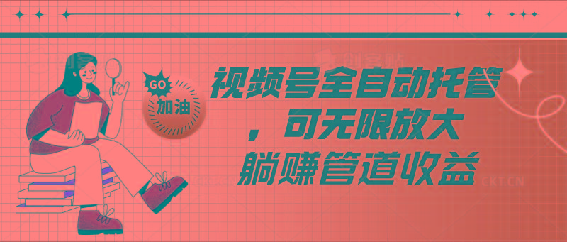 视频号全自动托管，有微信就能做的项目，可无限放大躺赚管道收益-彼飞网创