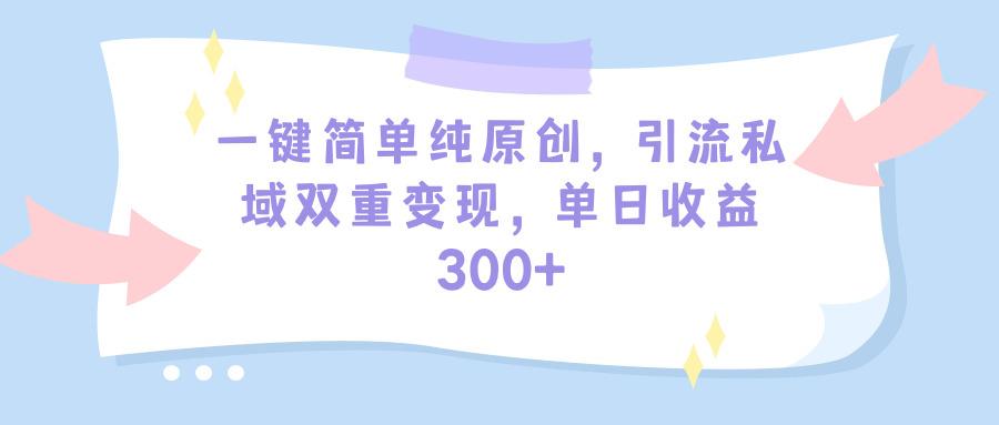 (9472期)一键简单纯原创，引流私域双重变现，单日收益300+(教程+素材)-彼飞网创