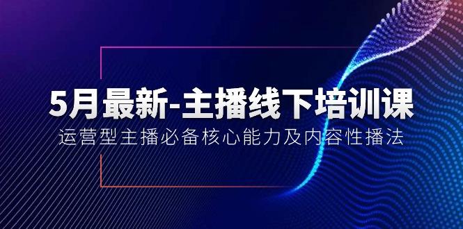 5月最新-主播线下培训课【40期】：运营型主播必备核心能力及内容性播法-彼飞网创