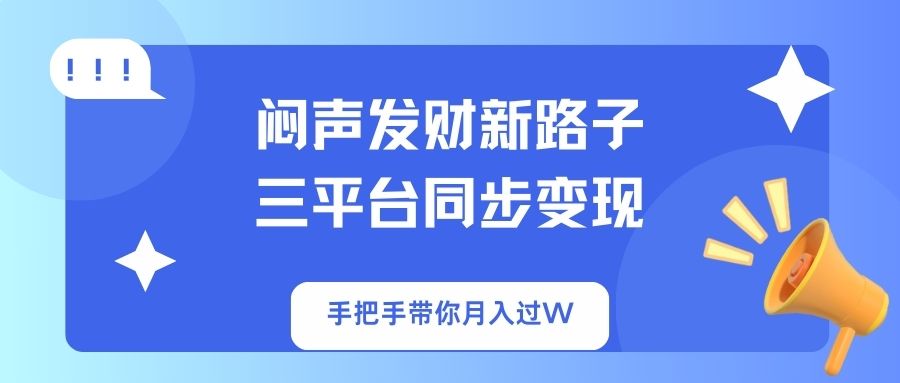 闷声发财新路子！三平台同步变现，手把手带你月入过W-彼飞网创