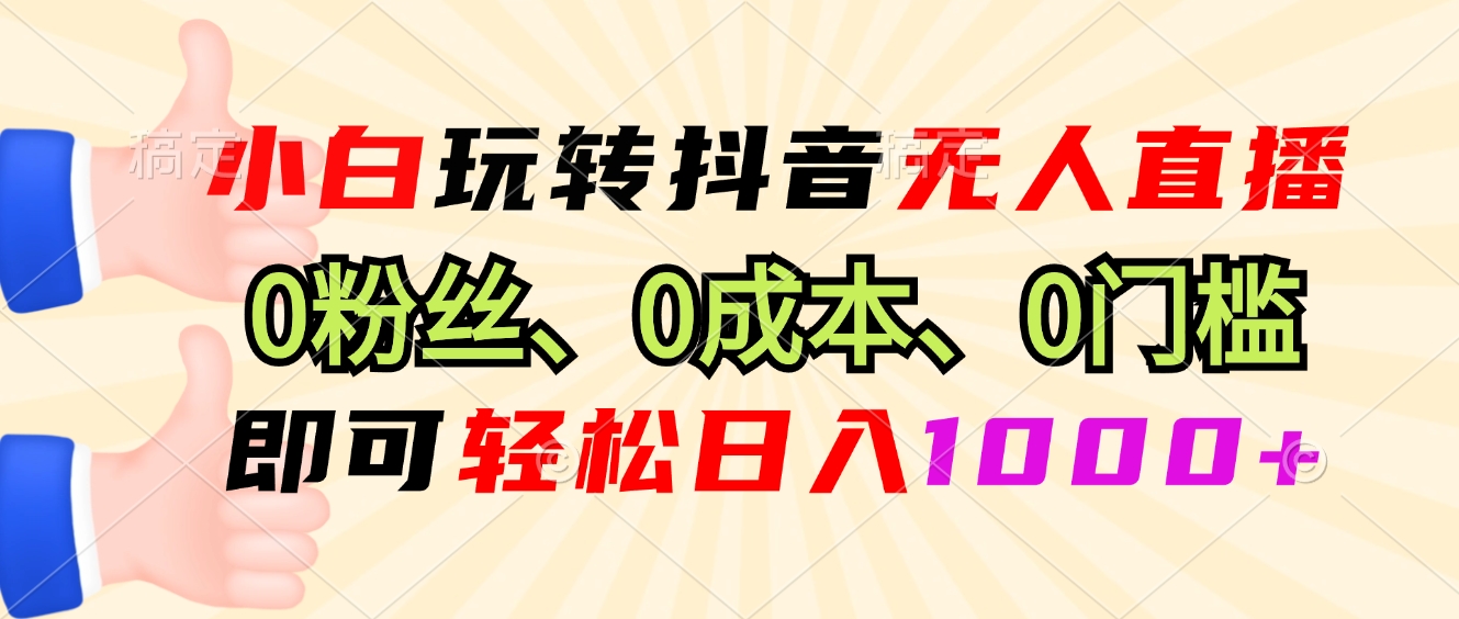 小白玩转抖音无人直播，0粉丝、0成本、0门槛，轻松日入1000+-彼飞网创