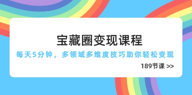 宝藏圈变现课程，每天5分钟，多领域多维度技巧助你轻松变现(189节-彼飞网创