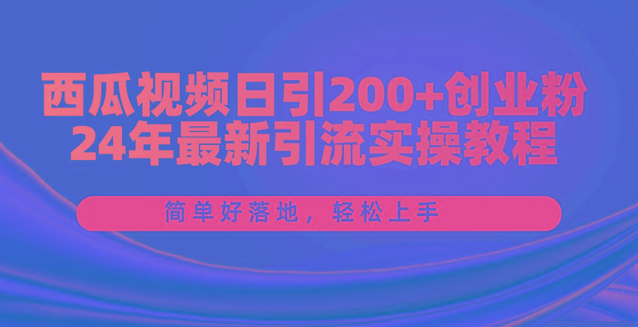 西瓜视频日引200+创业粉，24年最新引流实操教程，简单好落地，轻松上手-彼飞网创