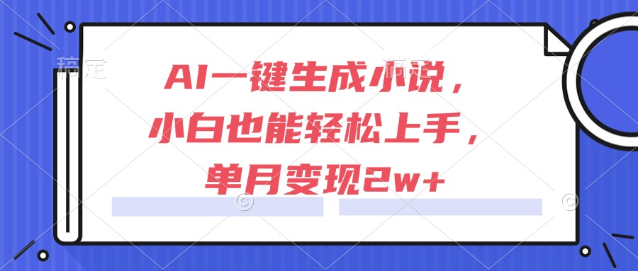 AI一键生成小说，小白也能轻松上手，单月变现2w+-彼飞网创