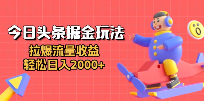 今日头条掘金玩法：拉爆流量收益，轻松日入2000+-彼飞网创