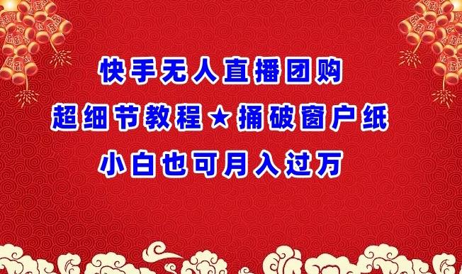 快手无人直播团购超细节教程★捅破窗户纸小白也可月人过万【揭秘】-彼飞网创